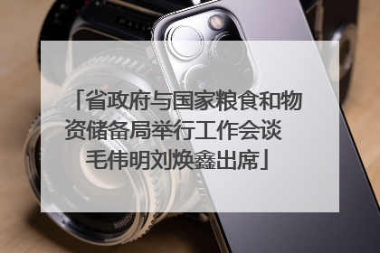 省政府与国家粮食和物资储备局举行工作会谈 毛伟明刘焕鑫出席